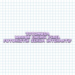 TOTONUSA Waduk Energi Pixel Futuristik Serba Interaktif
